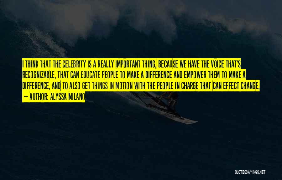 Alyssa Milano Quotes: I Think That The Celebrity Is A Really Important Thing, Because We Have The Voice That's Recognizable, That Can Educate