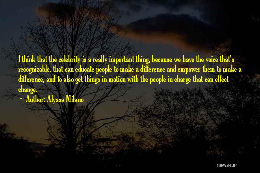 Alyssa Milano Quotes: I Think That The Celebrity Is A Really Important Thing, Because We Have The Voice That's Recognizable, That Can Educate