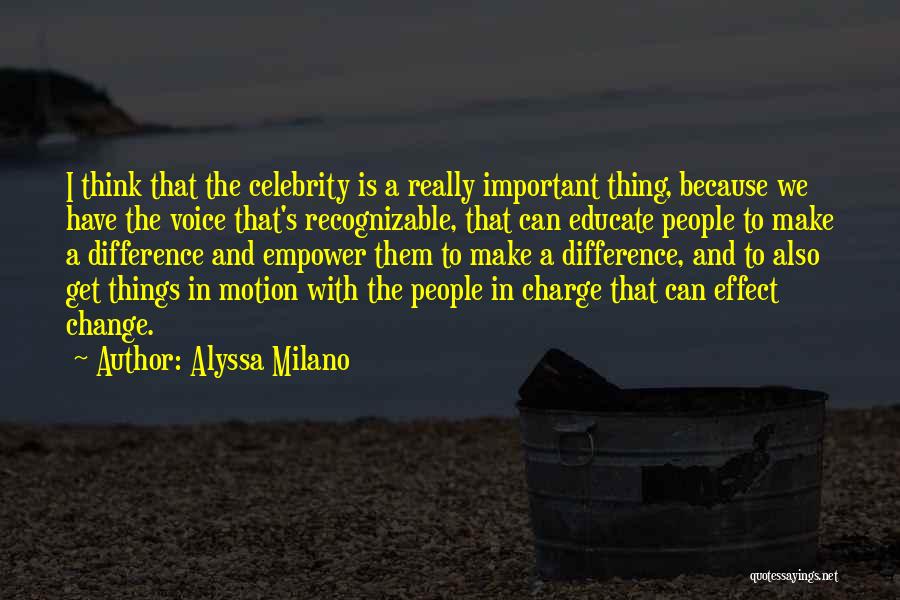 Alyssa Milano Quotes: I Think That The Celebrity Is A Really Important Thing, Because We Have The Voice That's Recognizable, That Can Educate