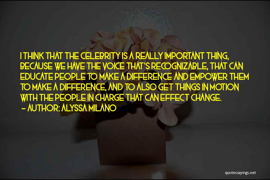 Alyssa Milano Quotes: I Think That The Celebrity Is A Really Important Thing, Because We Have The Voice That's Recognizable, That Can Educate