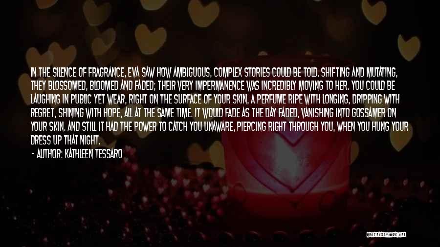 Kathleen Tessaro Quotes: In The Silence Of Fragrance, Eva Saw How Ambiguous, Complex Stories Could Be Told. Shifting And Mutating, They Blossomed, Bloomed