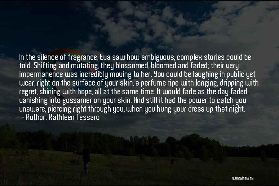 Kathleen Tessaro Quotes: In The Silence Of Fragrance, Eva Saw How Ambiguous, Complex Stories Could Be Told. Shifting And Mutating, They Blossomed, Bloomed