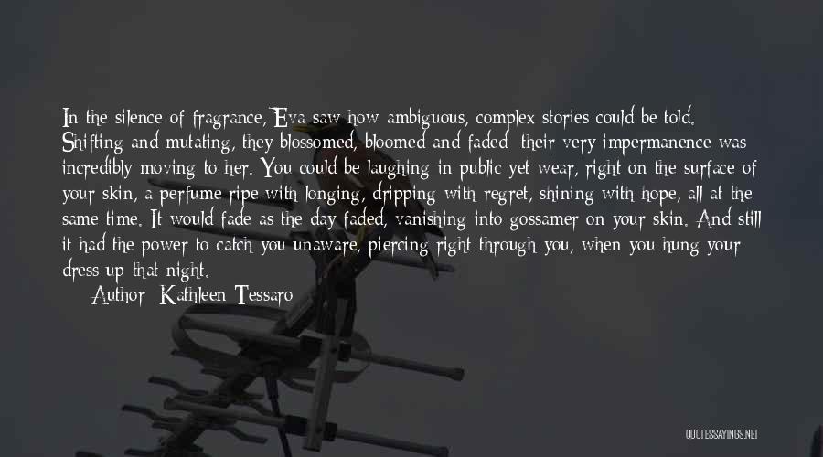 Kathleen Tessaro Quotes: In The Silence Of Fragrance, Eva Saw How Ambiguous, Complex Stories Could Be Told. Shifting And Mutating, They Blossomed, Bloomed