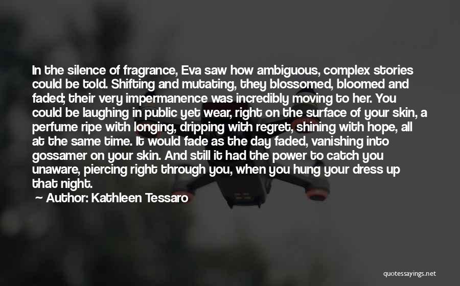 Kathleen Tessaro Quotes: In The Silence Of Fragrance, Eva Saw How Ambiguous, Complex Stories Could Be Told. Shifting And Mutating, They Blossomed, Bloomed