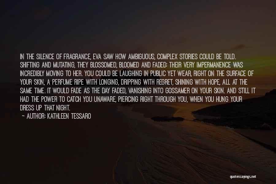 Kathleen Tessaro Quotes: In The Silence Of Fragrance, Eva Saw How Ambiguous, Complex Stories Could Be Told. Shifting And Mutating, They Blossomed, Bloomed