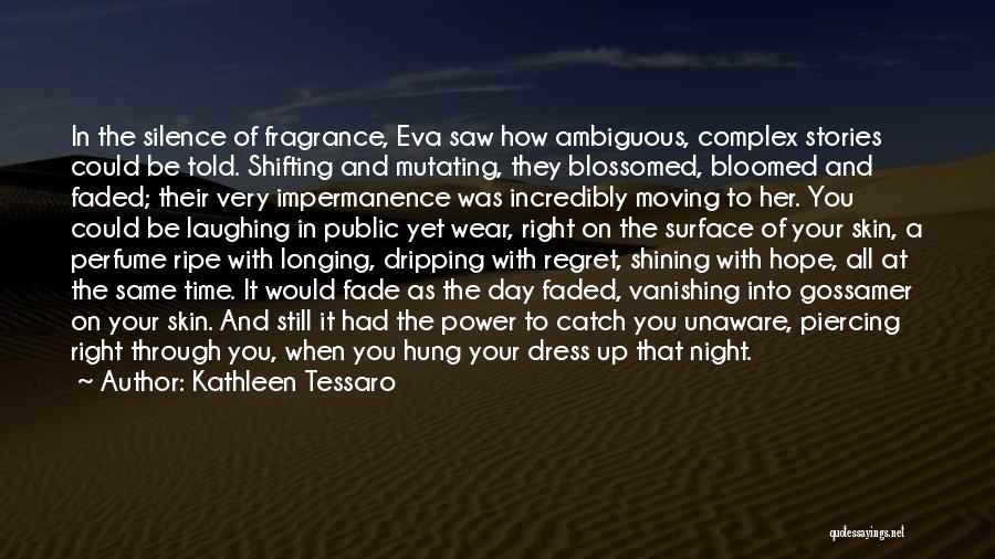 Kathleen Tessaro Quotes: In The Silence Of Fragrance, Eva Saw How Ambiguous, Complex Stories Could Be Told. Shifting And Mutating, They Blossomed, Bloomed