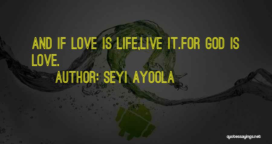 Seyi Ayoola Quotes: And If Love Is Life,live It.for God Is Love.