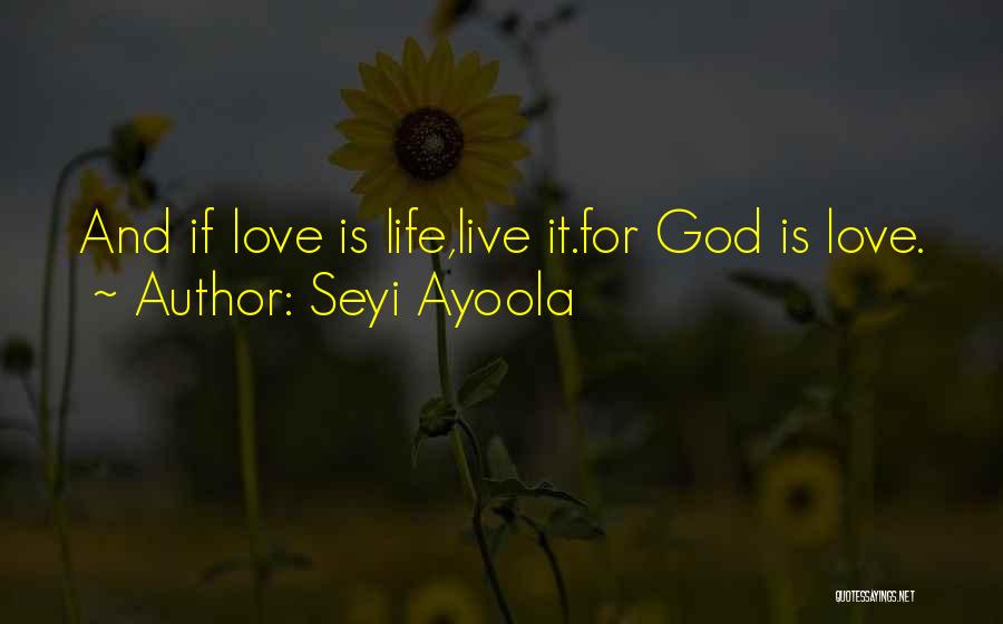 Seyi Ayoola Quotes: And If Love Is Life,live It.for God Is Love.