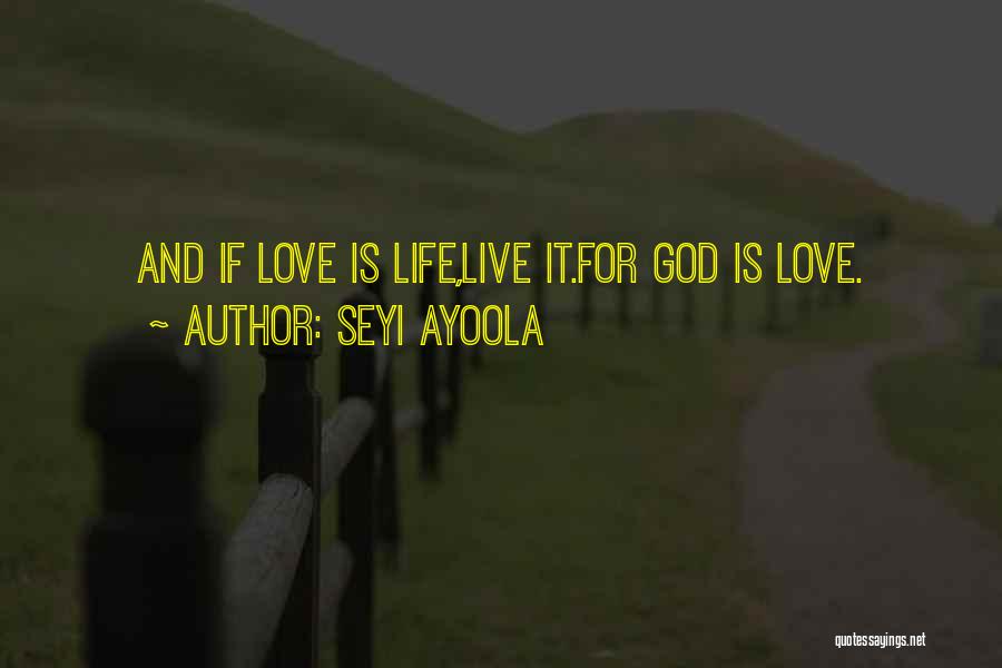 Seyi Ayoola Quotes: And If Love Is Life,live It.for God Is Love.