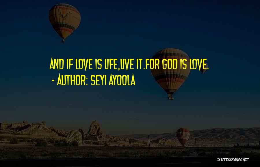 Seyi Ayoola Quotes: And If Love Is Life,live It.for God Is Love.