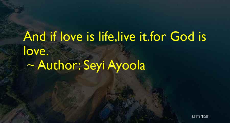 Seyi Ayoola Quotes: And If Love Is Life,live It.for God Is Love.