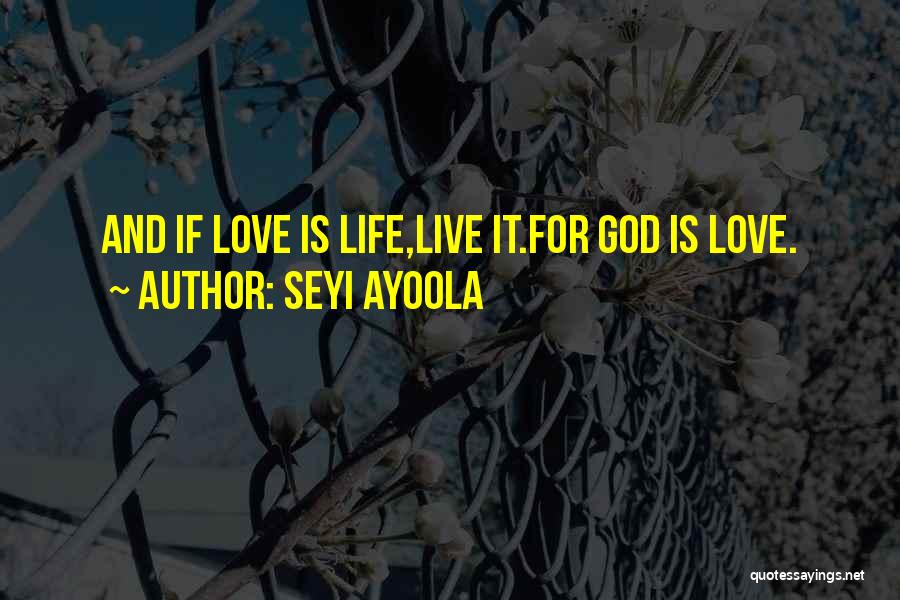 Seyi Ayoola Quotes: And If Love Is Life,live It.for God Is Love.