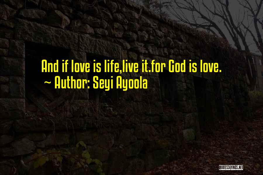 Seyi Ayoola Quotes: And If Love Is Life,live It.for God Is Love.