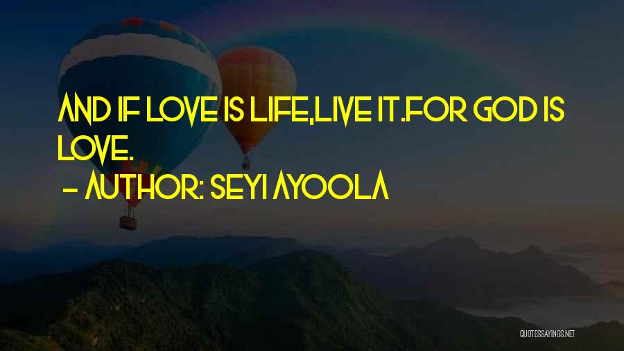 Seyi Ayoola Quotes: And If Love Is Life,live It.for God Is Love.