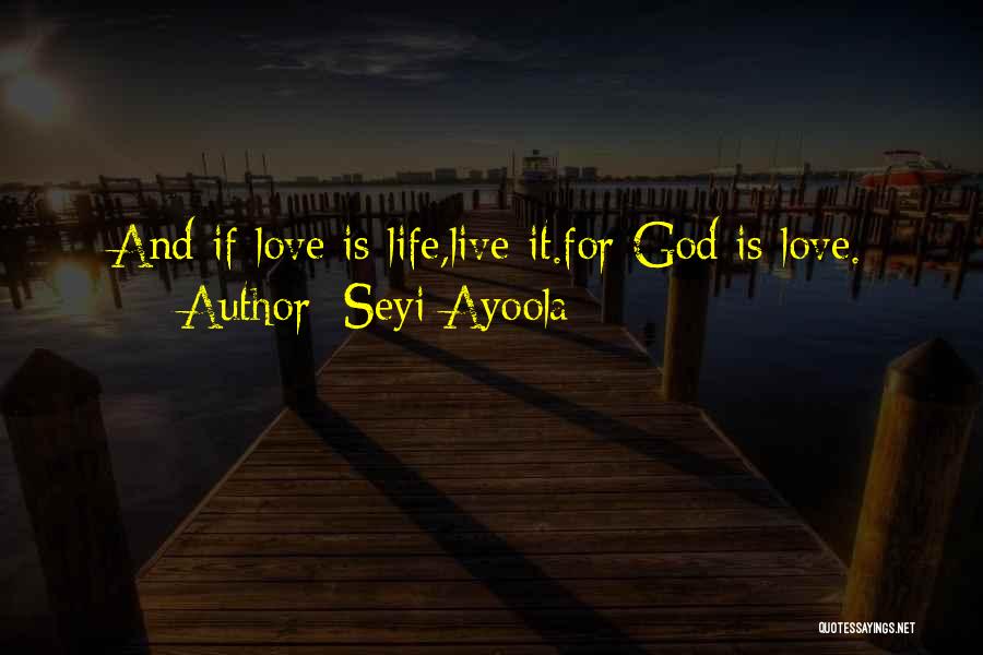 Seyi Ayoola Quotes: And If Love Is Life,live It.for God Is Love.