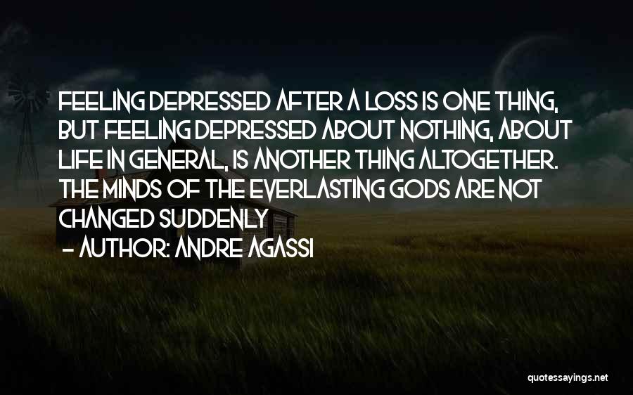 Andre Agassi Quotes: Feeling Depressed After A Loss Is One Thing, But Feeling Depressed About Nothing, About Life In General, Is Another Thing