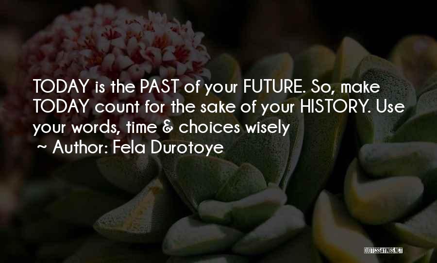 Fela Durotoye Quotes: Today Is The Past Of Your Future. So, Make Today Count For The Sake Of Your History. Use Your Words,