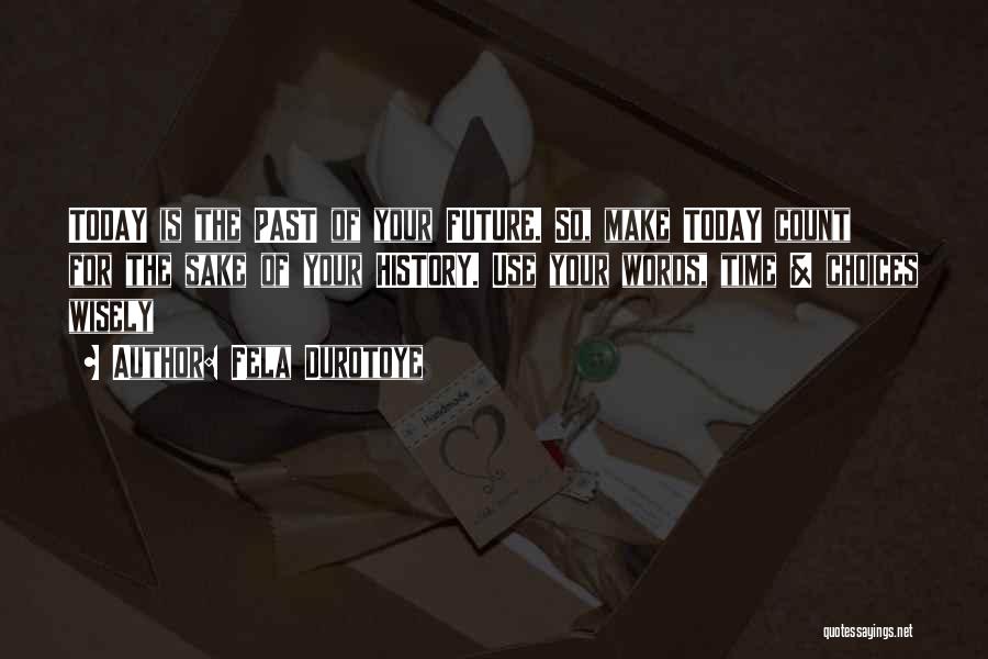 Fela Durotoye Quotes: Today Is The Past Of Your Future. So, Make Today Count For The Sake Of Your History. Use Your Words,