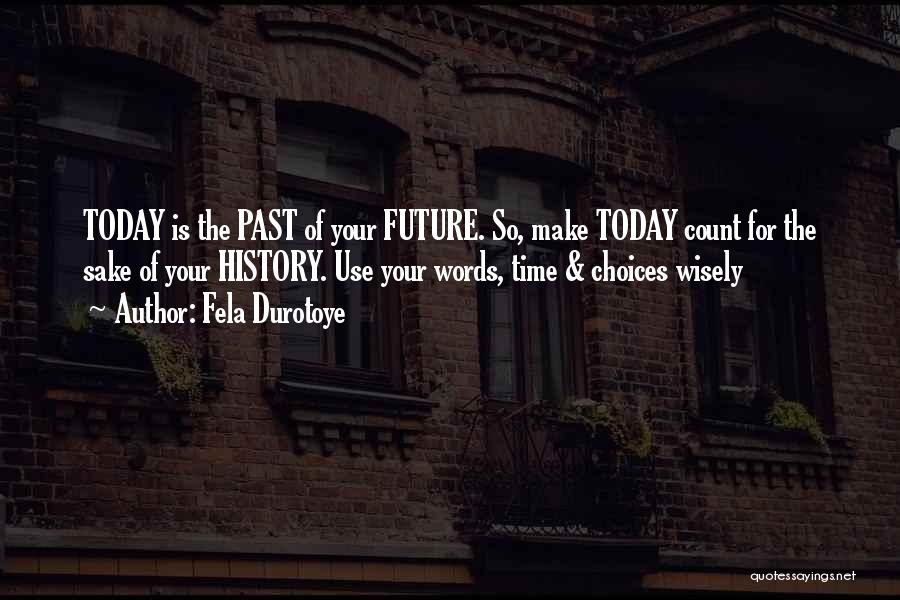 Fela Durotoye Quotes: Today Is The Past Of Your Future. So, Make Today Count For The Sake Of Your History. Use Your Words,