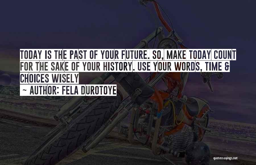 Fela Durotoye Quotes: Today Is The Past Of Your Future. So, Make Today Count For The Sake Of Your History. Use Your Words,