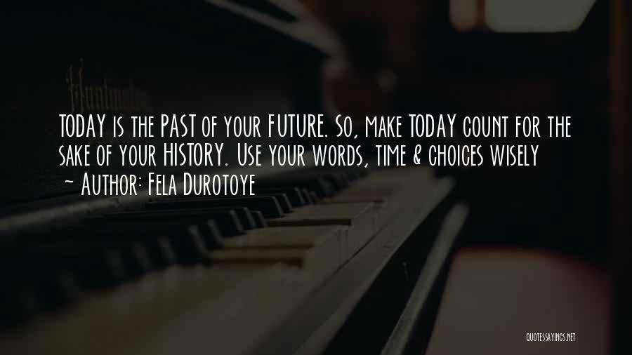 Fela Durotoye Quotes: Today Is The Past Of Your Future. So, Make Today Count For The Sake Of Your History. Use Your Words,