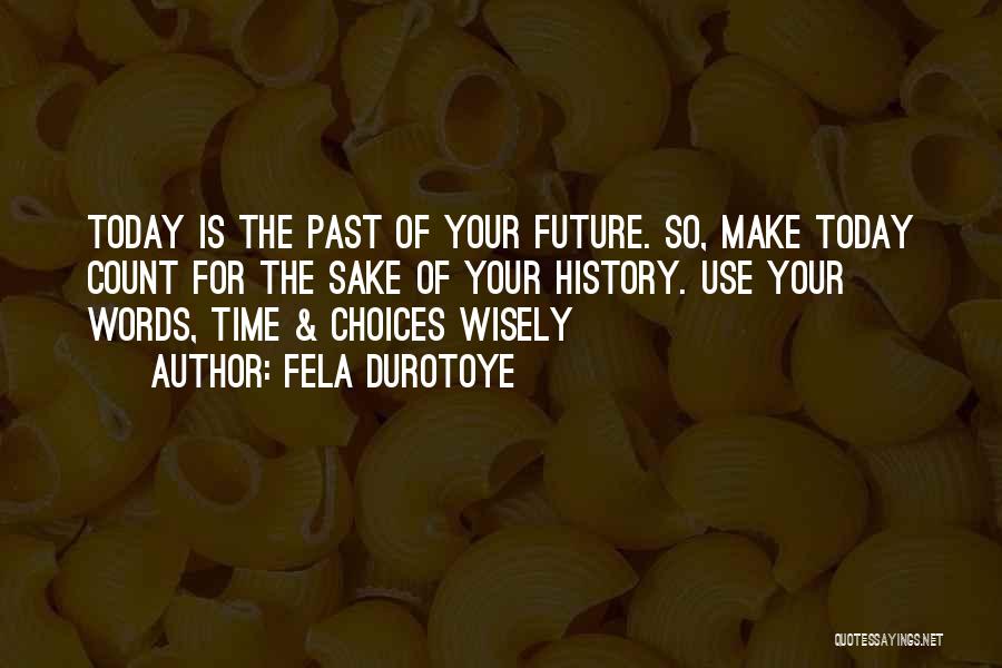 Fela Durotoye Quotes: Today Is The Past Of Your Future. So, Make Today Count For The Sake Of Your History. Use Your Words,