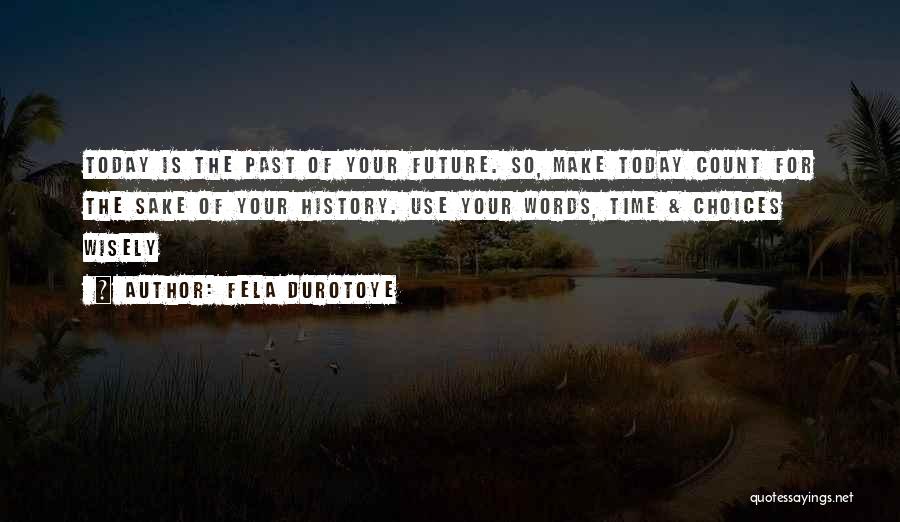 Fela Durotoye Quotes: Today Is The Past Of Your Future. So, Make Today Count For The Sake Of Your History. Use Your Words,