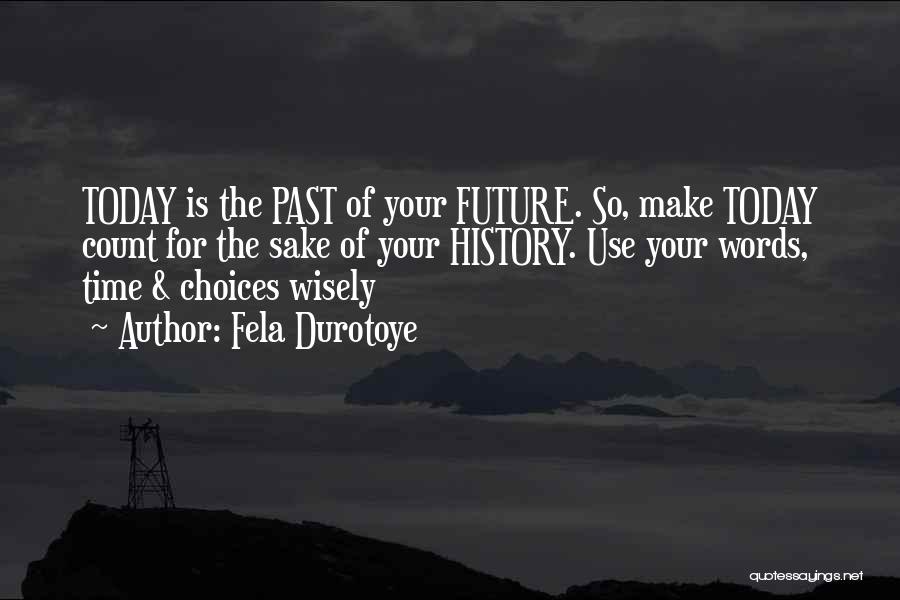 Fela Durotoye Quotes: Today Is The Past Of Your Future. So, Make Today Count For The Sake Of Your History. Use Your Words,