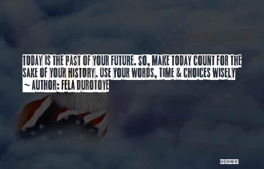 Fela Durotoye Quotes: Today Is The Past Of Your Future. So, Make Today Count For The Sake Of Your History. Use Your Words,