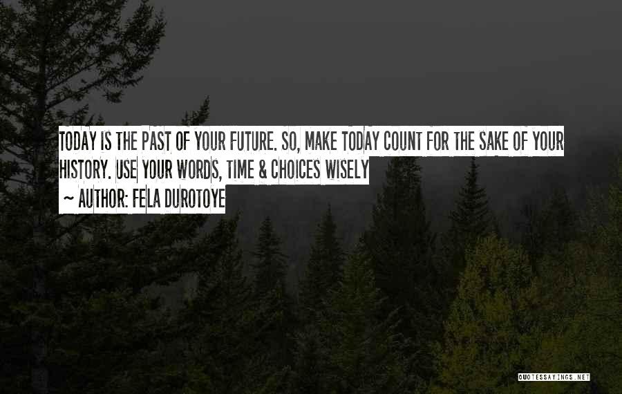 Fela Durotoye Quotes: Today Is The Past Of Your Future. So, Make Today Count For The Sake Of Your History. Use Your Words,