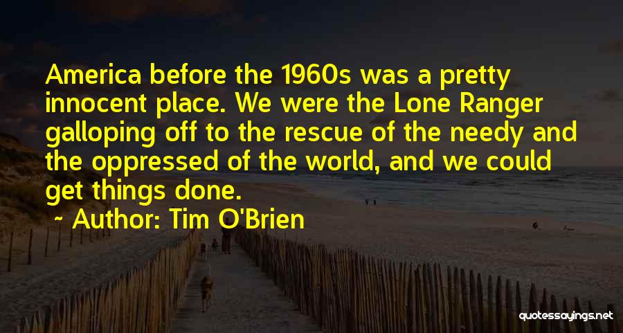 Tim O'Brien Quotes: America Before The 1960s Was A Pretty Innocent Place. We Were The Lone Ranger Galloping Off To The Rescue Of