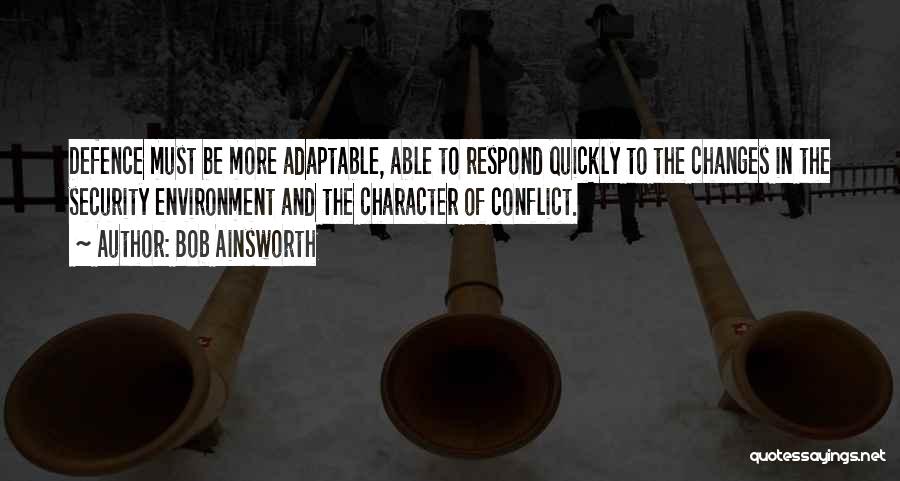 Bob Ainsworth Quotes: Defence Must Be More Adaptable, Able To Respond Quickly To The Changes In The Security Environment And The Character Of