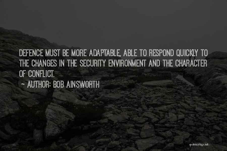 Bob Ainsworth Quotes: Defence Must Be More Adaptable, Able To Respond Quickly To The Changes In The Security Environment And The Character Of