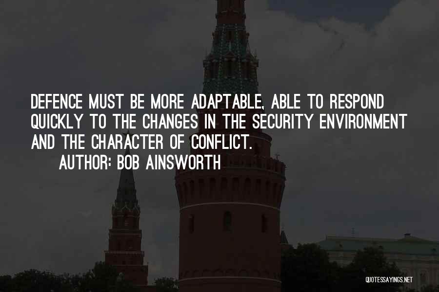 Bob Ainsworth Quotes: Defence Must Be More Adaptable, Able To Respond Quickly To The Changes In The Security Environment And The Character Of