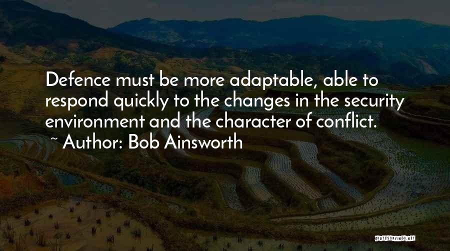 Bob Ainsworth Quotes: Defence Must Be More Adaptable, Able To Respond Quickly To The Changes In The Security Environment And The Character Of