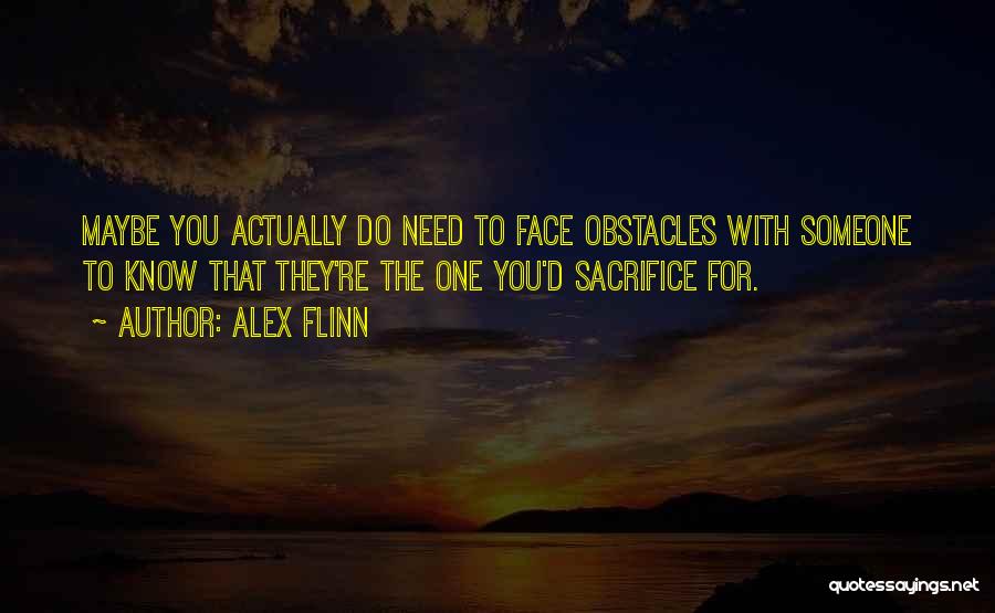 Alex Flinn Quotes: Maybe You Actually Do Need To Face Obstacles With Someone To Know That They're The One You'd Sacrifice For.