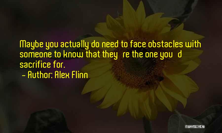 Alex Flinn Quotes: Maybe You Actually Do Need To Face Obstacles With Someone To Know That They're The One You'd Sacrifice For.