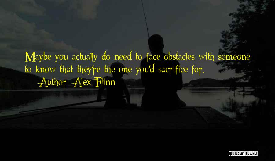 Alex Flinn Quotes: Maybe You Actually Do Need To Face Obstacles With Someone To Know That They're The One You'd Sacrifice For.
