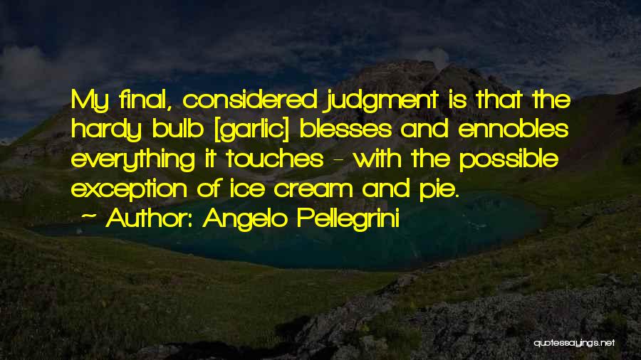 Angelo Pellegrini Quotes: My Final, Considered Judgment Is That The Hardy Bulb [garlic] Blesses And Ennobles Everything It Touches - With The Possible