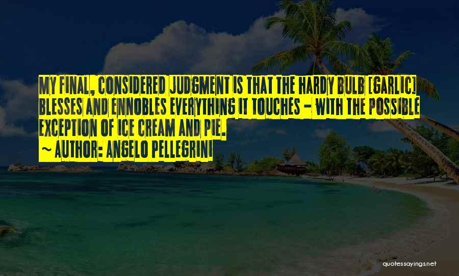 Angelo Pellegrini Quotes: My Final, Considered Judgment Is That The Hardy Bulb [garlic] Blesses And Ennobles Everything It Touches - With The Possible