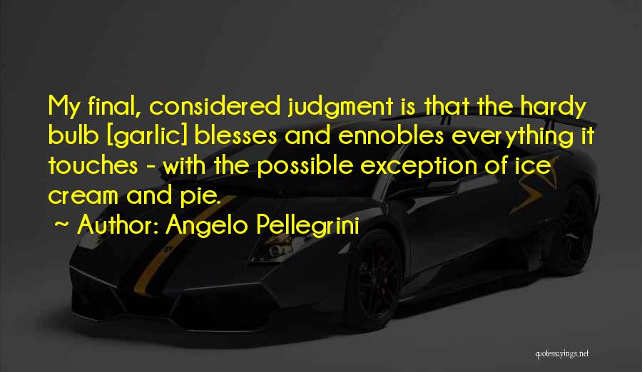 Angelo Pellegrini Quotes: My Final, Considered Judgment Is That The Hardy Bulb [garlic] Blesses And Ennobles Everything It Touches - With The Possible