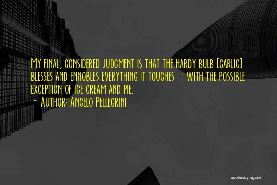 Angelo Pellegrini Quotes: My Final, Considered Judgment Is That The Hardy Bulb [garlic] Blesses And Ennobles Everything It Touches - With The Possible