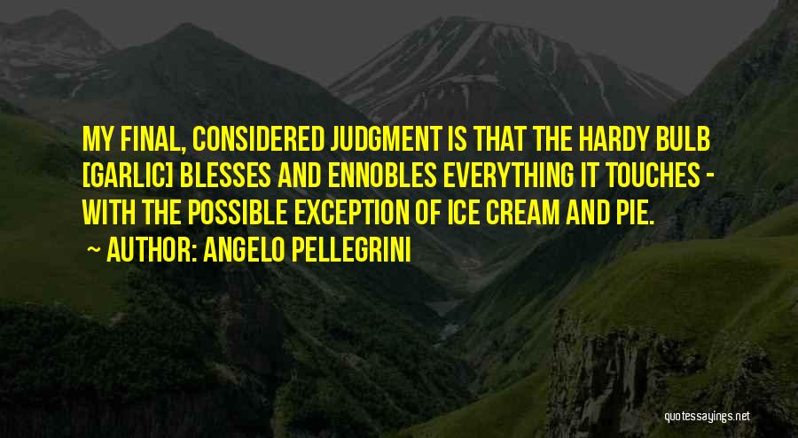 Angelo Pellegrini Quotes: My Final, Considered Judgment Is That The Hardy Bulb [garlic] Blesses And Ennobles Everything It Touches - With The Possible