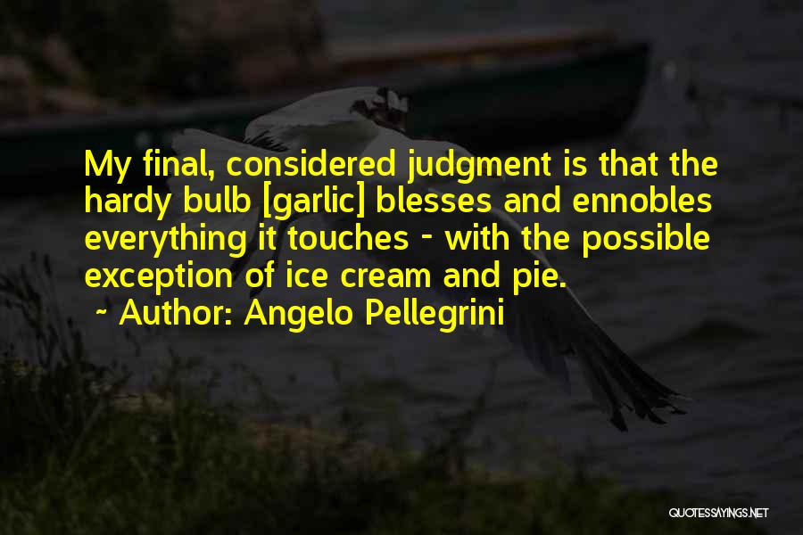 Angelo Pellegrini Quotes: My Final, Considered Judgment Is That The Hardy Bulb [garlic] Blesses And Ennobles Everything It Touches - With The Possible