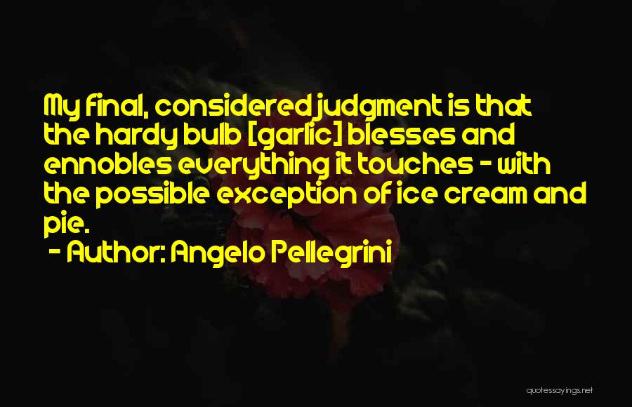 Angelo Pellegrini Quotes: My Final, Considered Judgment Is That The Hardy Bulb [garlic] Blesses And Ennobles Everything It Touches - With The Possible