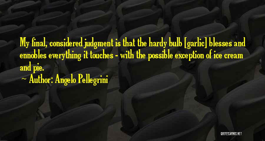 Angelo Pellegrini Quotes: My Final, Considered Judgment Is That The Hardy Bulb [garlic] Blesses And Ennobles Everything It Touches - With The Possible