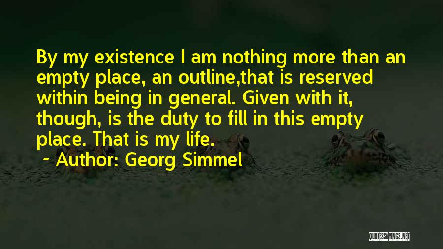 Georg Simmel Quotes: By My Existence I Am Nothing More Than An Empty Place, An Outline,that Is Reserved Within Being In General. Given