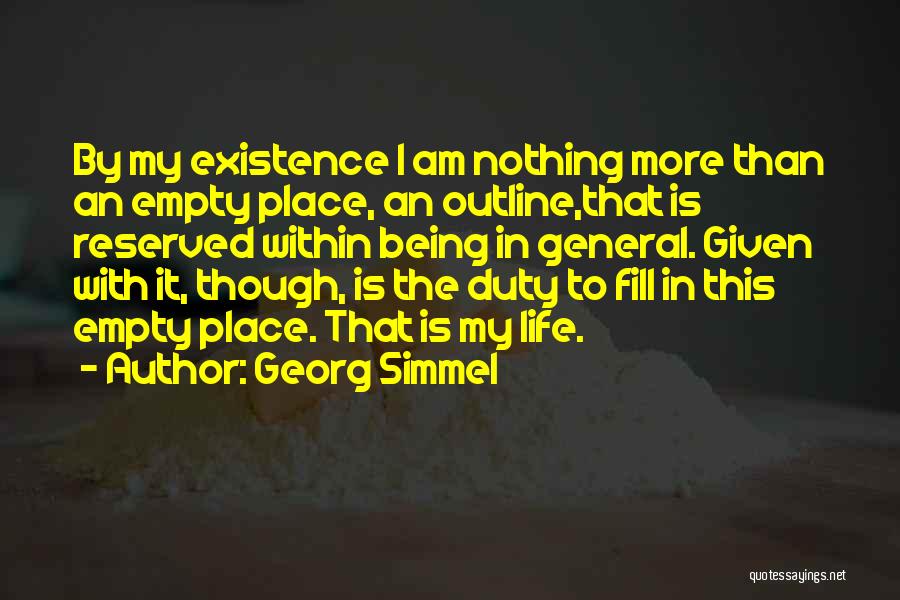 Georg Simmel Quotes: By My Existence I Am Nothing More Than An Empty Place, An Outline,that Is Reserved Within Being In General. Given