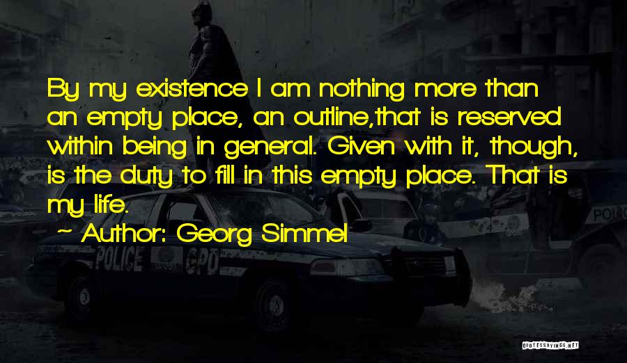 Georg Simmel Quotes: By My Existence I Am Nothing More Than An Empty Place, An Outline,that Is Reserved Within Being In General. Given