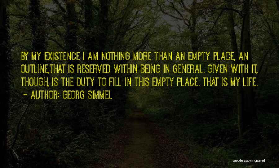 Georg Simmel Quotes: By My Existence I Am Nothing More Than An Empty Place, An Outline,that Is Reserved Within Being In General. Given
